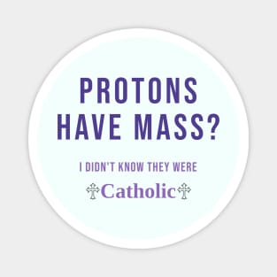 Protons Have Mass? I didn't know they were Catholic Magnet